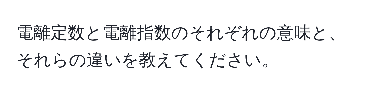 電離定数と電離指数のそれぞれの意味と、それらの違いを教えてください。