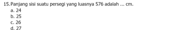 Panjang sisi suatu persegi yang luasnya 576 adalah ... cm.
a. 24
b. 25
c. 26
d. 27