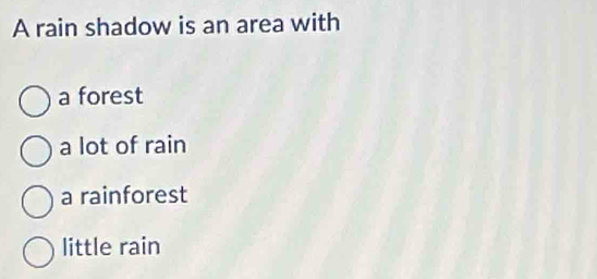 A rain shadow is an area with
a forest
a lot of rain
a rainforest
little rain