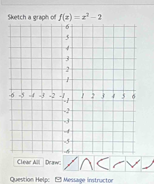 Sketch a graph of f(x)=x^2-2
Clear All Draw: 
Question Help: Message instructor