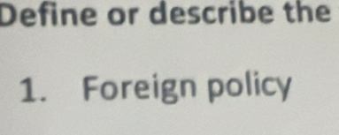 Define or describe the 
1. Foreign policy