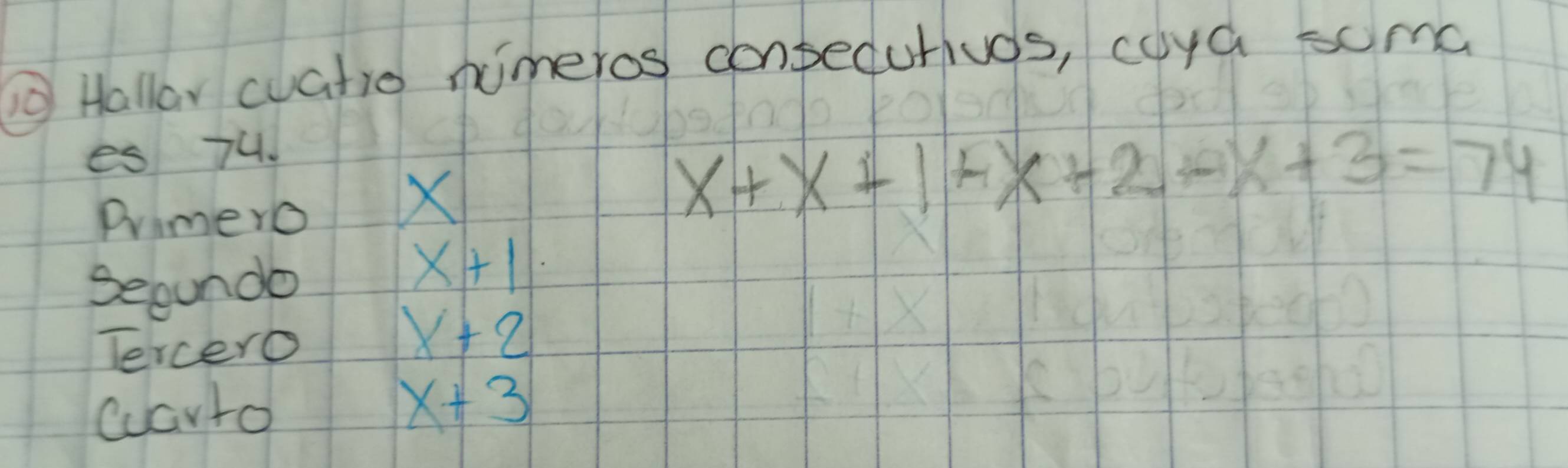 Hallar cuatro nimeros conpedutivas, coya soma 
es 74. 
Primero
X
x+x+1+x+2+x+3=74
Secundo
x+1·
Tercero
x+2
warto x+3