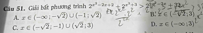 Giải bất phương trình 2^(x^2)-2x+2+2^(x^2)+3>2^(2x^2)-2x+32
A. x∈ (-∈fty ;-sqrt(2))∪ (-1;sqrt(2))
B. x∈ (-sqrt(2);3)
C. x∈ (-sqrt(2);-1)∪ (sqrt(2);3) D. x∈ (-∈fty ;3)