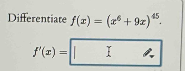 Differentiate f(x)=(x^6+9x)^45.
f'(x)=□