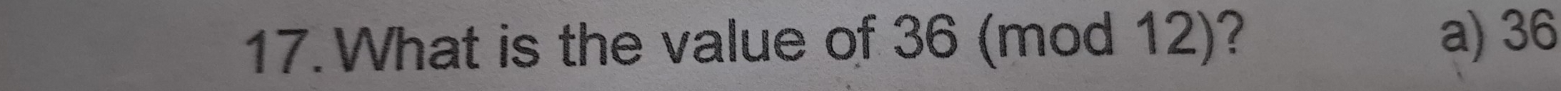 What is the value of 36 (mod 12)? a) 36