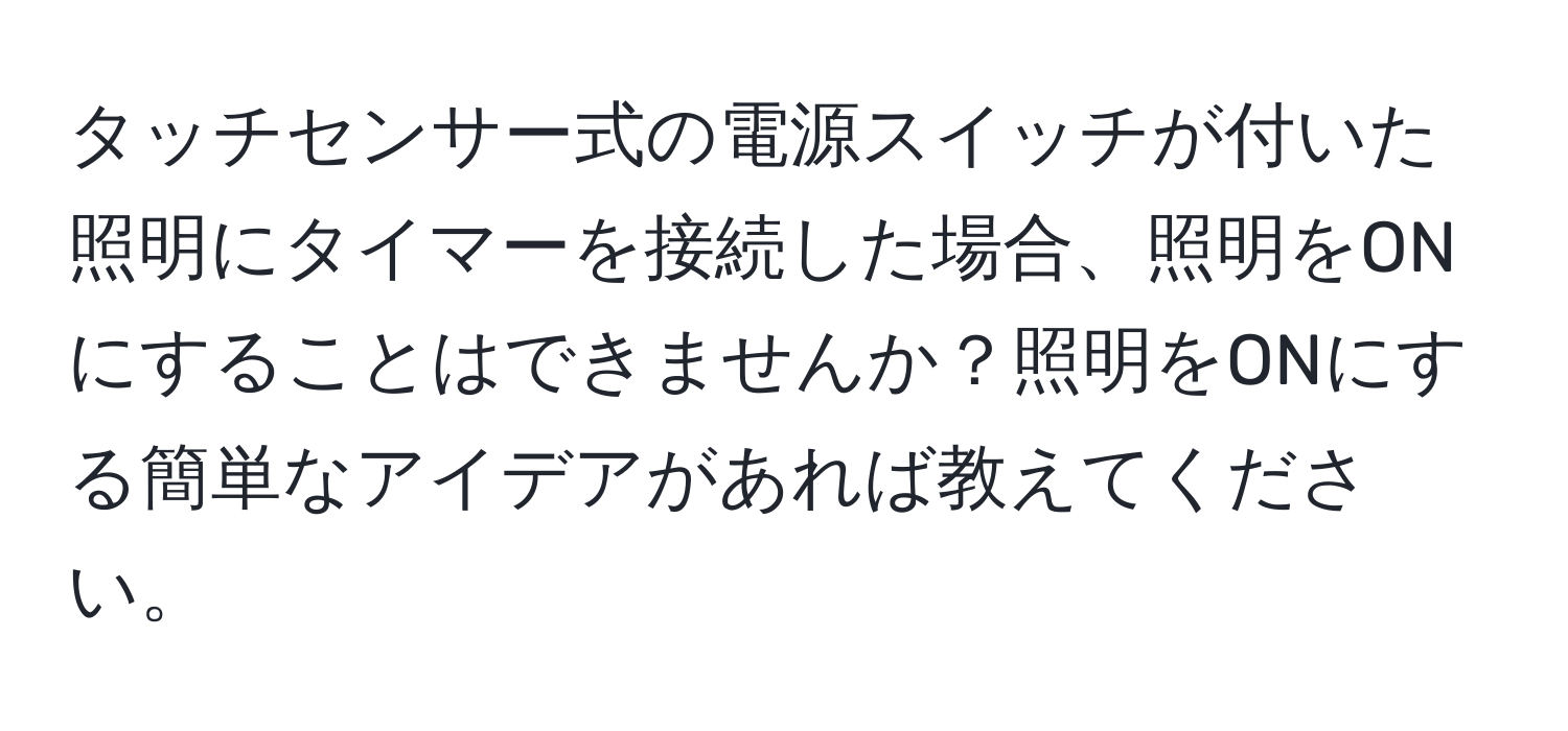 タッチセンサー式の電源スイッチが付いた照明にタイマーを接続した場合、照明をONにすることはできませんか？照明をONにする簡単なアイデアがあれば教えてください。