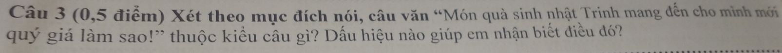 (0,5 điểm) Xét theo mục đích nói, câu văn “Món quà sinh nhật Trinh mang dến cho minh mới 
quý giá làm sao!” thuộc kiểu cầu gì? Dấu hiệu nào giúp em nhận biết điều đó?