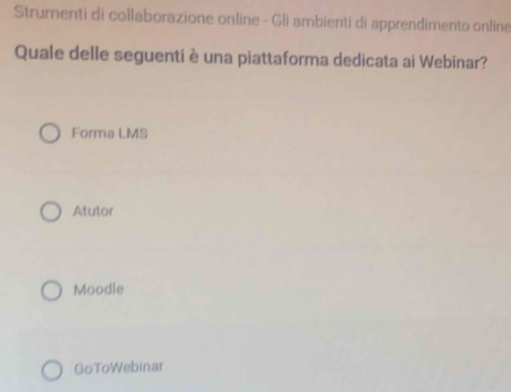 Strumenti di collaborazione online - Gli ambienti di apprendimento online
Quale delle seguenti è una piattaforma dedicata ai Webinar?
Forma LMS
Atutor
Moodle
GoToWebinar