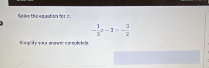 Solve the equation for x.

- 1/2 x-3=- 3/2 
Simplify your answer completely.