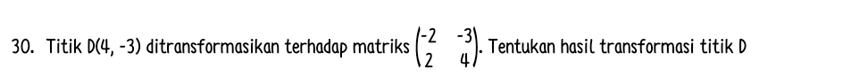 Titik D(4,-3) ditransformasikan terhadap matriks beginpmatrix -2&-3 2&4endpmatrix. Tentukan hasil transformasi titik D