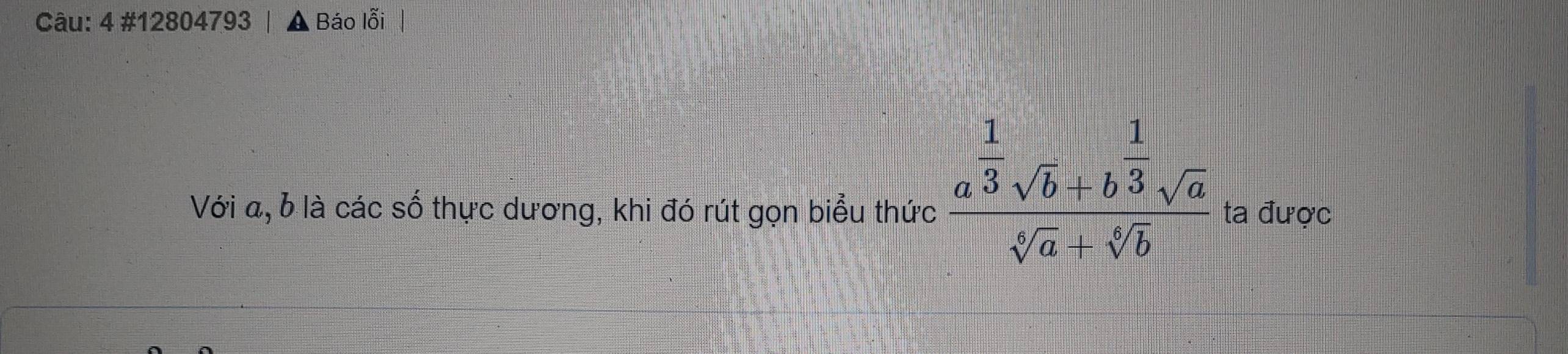 4 #12804793 Báo lỗi 
Với a, b là các số thực dương, khi đó rút gọn biểu thức frac a^(frac 1)3sqrt(b)+b^(frac 1)3sqrt(a)sqrt[3](a)+sqrt[6](b) ta được