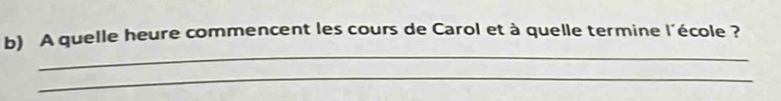 A quelle heure commencent les cours de Carol et à quelle termine l'école ? 
_ 
_