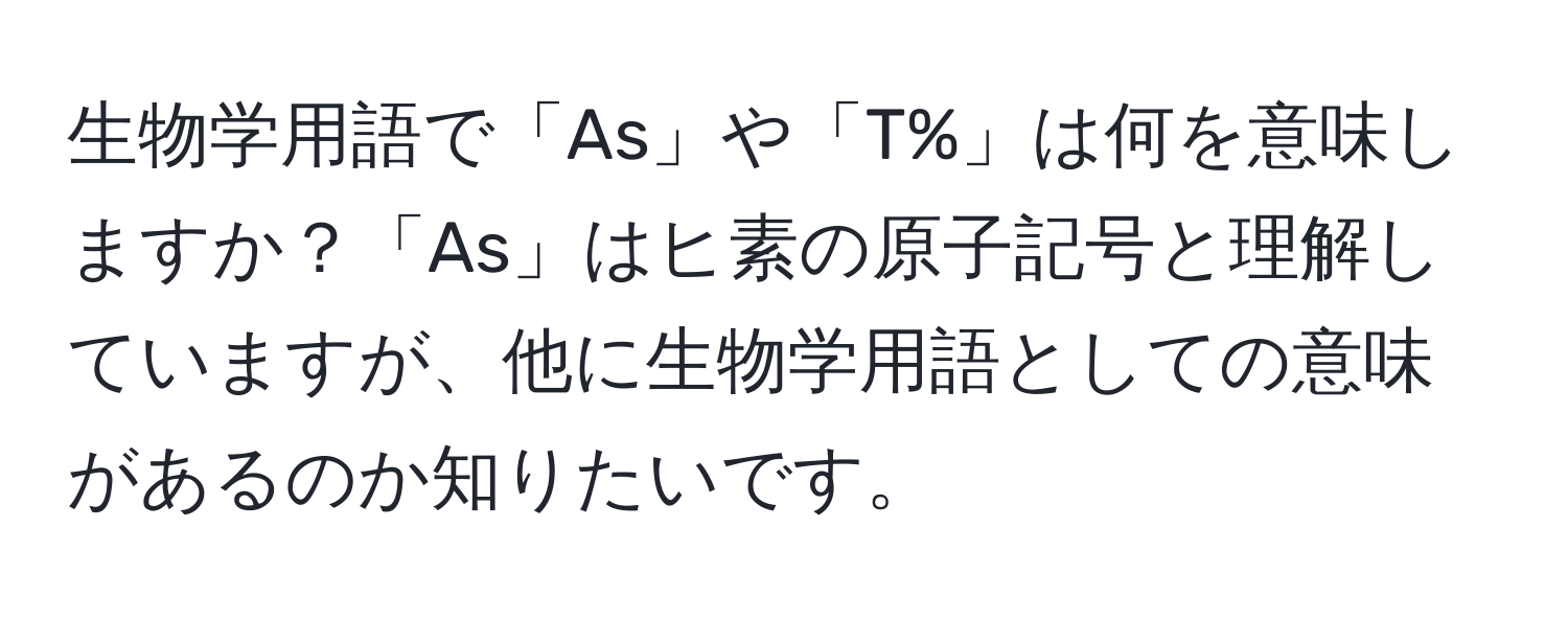 生物学用語で「As」や「T%」は何を意味しますか？「As」はヒ素の原子記号と理解していますが、他に生物学用語としての意味があるのか知りたいです。