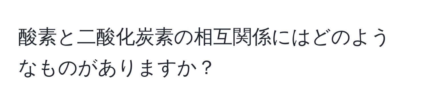 酸素と二酸化炭素の相互関係にはどのようなものがありますか？