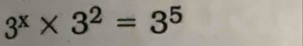 3^x* 3^2=3^5