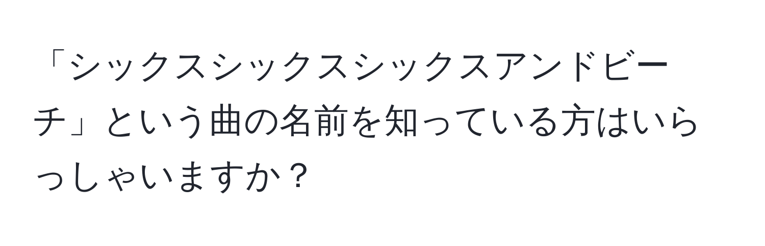 「シックスシックスシックスアンドビーチ」という曲の名前を知っている方はいらっしゃいますか？