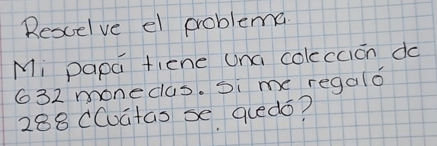 Rescelve el problema 
Mi papa fiene una coleccion do
632 monecas. Si me regalo
288 CCuatas se qledó?