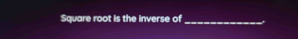 Square root is the inverse of_