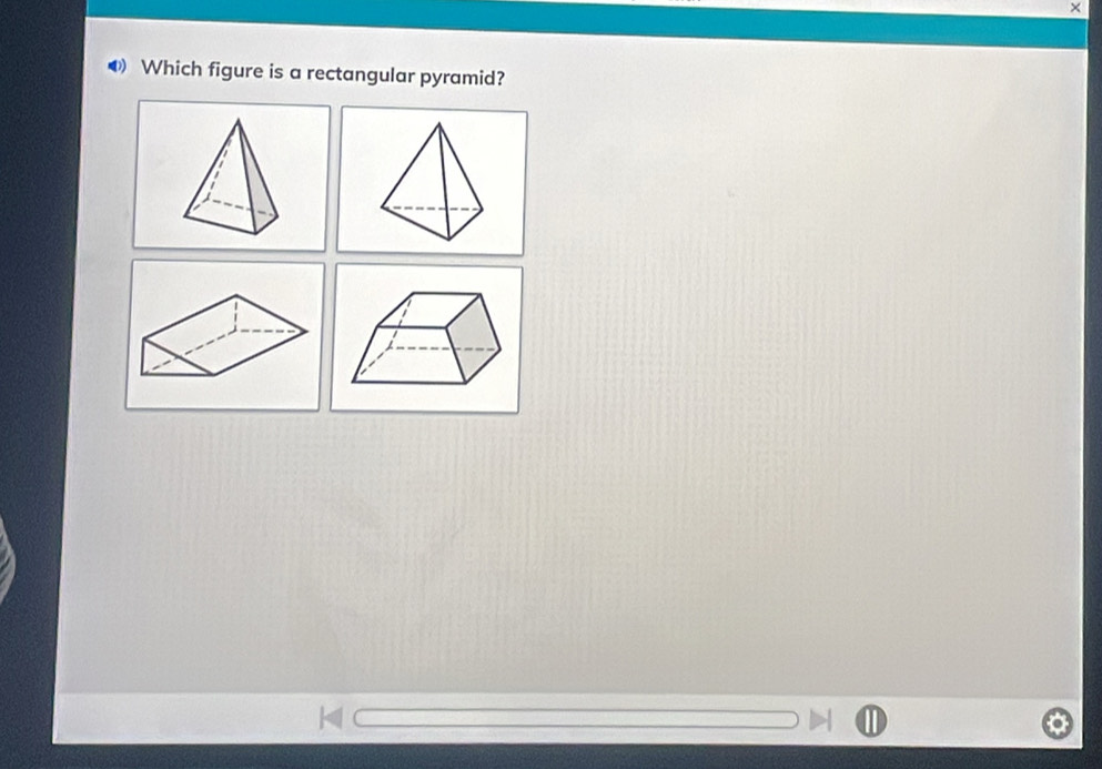 × 
4Which figure is a rectangular pyramid?