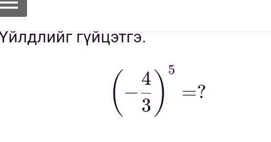 Υйлロлийг гγйцэтгэ.
(- 4/3 )^5=