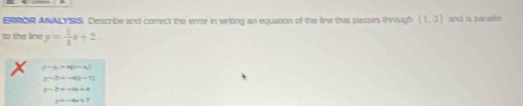 OR A ISES. Desonbe and correct the error in writng an equation of the line that passes through (1,3) and is paralte
to the lime y= 1/4 x+2.
y-y_1=m(x-x_2)
y-2=-4(t-1)
y-5=-4n+-4
y=-4x+7