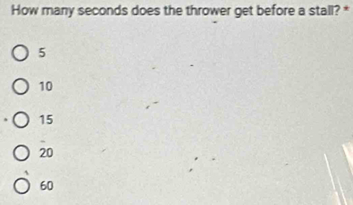 How many seconds does the thrower get before a stall? *
5
10
15
20
60