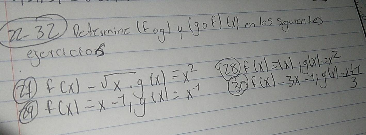 22-32 Detesminc (Fog/y (gof)(x) en los siquientes 
esercicios
f(x)-sqrt(x)· g(x)=x^2 28 f(x)=|x| ig(x)=x^2
74 f(x)=x-1, g(x)=x^(-1)
30 f(x)-3x-1; g(x)= (x+1)/3 
69