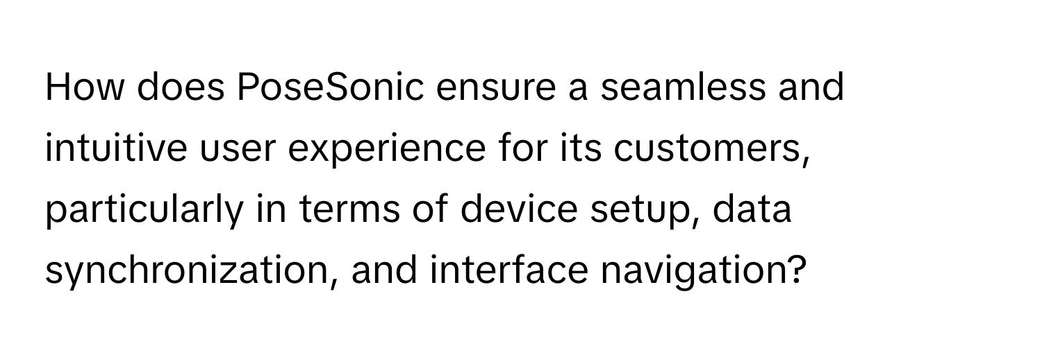 How does PoseSonic ensure a seamless and intuitive user experience for its customers, particularly in terms of device setup, data synchronization, and interface navigation?