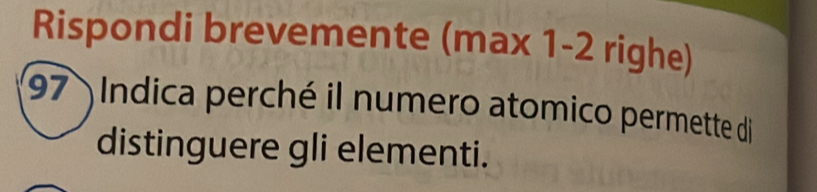 Rispondi brevemente (max 1-2 righe)
97 Indica perché il numero atomico permette di 
distinguere gli elementi.