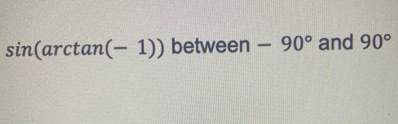 sin (arctan (-1)) between -90° and 90°