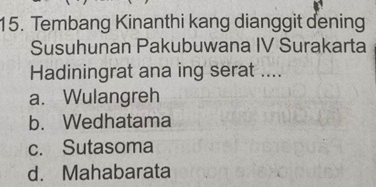 Tembang Kinanthi kang dianggit dening
Susuhunan Pakubuwana IV Surakarta
Hadiningrat ana ing serat ....
a. Wulangreh
b. Wedhatama
c. Sutasoma
d. Mahabarata