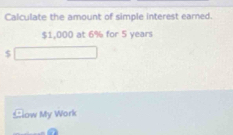 Calculate the amount of simple interest earned.
$1.000 at 6% for 5 years
$
Clow My Work