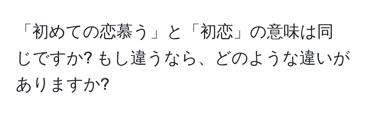 「初めての恋慕う」と「初恋」の意味は同じですか? もし違うなら、どのような違いがありますか?