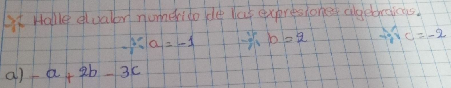 Ht Halle elyalor nomerido de lat expresione algebraicas.
-j:a=-1
∵ b=2
-i)c)c=-2
a) -a+2b-3c