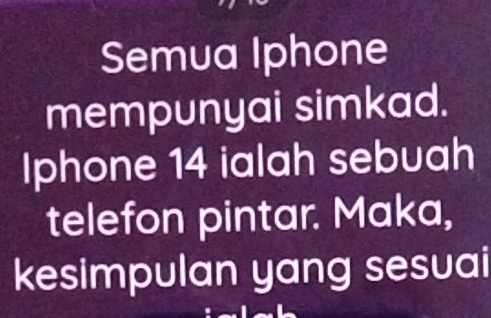 Semua Iphone 
mempunyai simkad. 
Iphone 14 ialah sebuah 
telefon pintar. Maka, 
kesimpulan yang sesuai