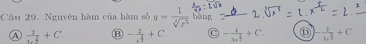 Nguyên hàm của hàm số y= 1/sqrt[2](x^5)  bǎng
_
A frac 23r^(frac 3)2+C.
B -frac 2x^(frac 3)2+C.
-frac 43x^(frac 3)2+C.
D -frac 23x^(frac 3)2+C.