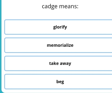 cadge means:
glorify
memorialize
take away
beg