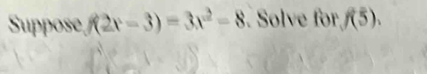 Suppose, (2x-3)=3x^2-8. Solve for f(5).