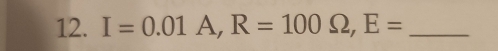 I=0.01A, R=100Omega , E= _