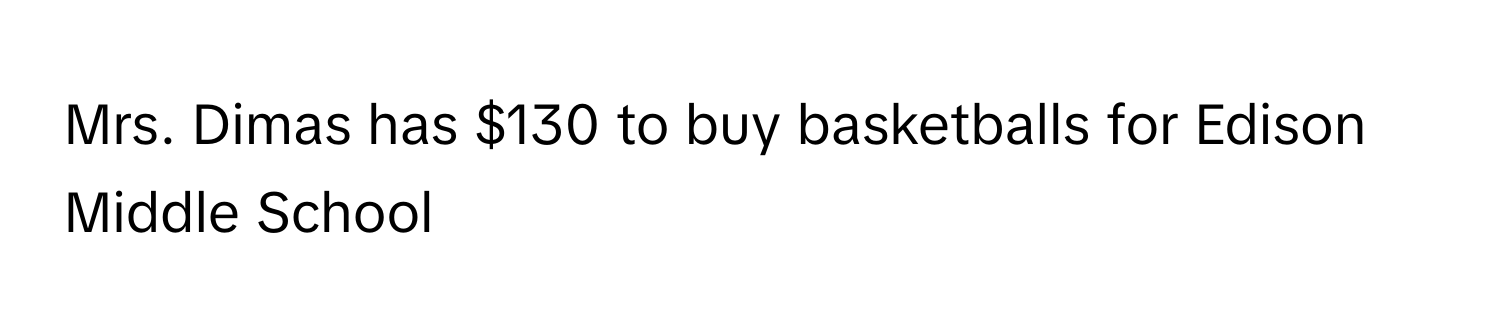 Mrs. Dimas has $130 to buy basketballs for Edison Middle School