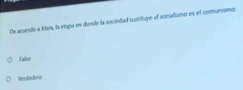 De acuerdo a Marx, la etapa en donde la sociedad sustituye al socialismo es el comunismo.
Falso
Verdadero