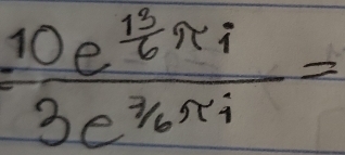 =frac 10e^(frac 13)6π i3e^(frac 7)6π i=