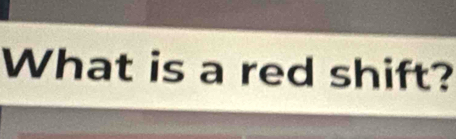 What is a red shift?