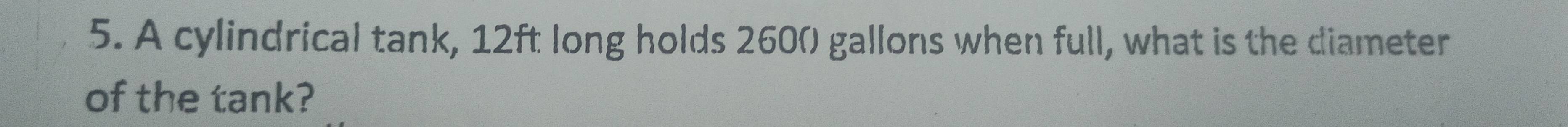 A cylindrical tank, 12ft long holds 260( gallons when full, what is the diameter 
of the tank?
