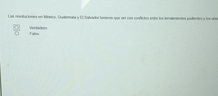 Las revoluciones en México, Guatemala y El Salvador tuvieron que ver con conflictos entre los terratenientes pudientes y los obre
Verdadero
Falso