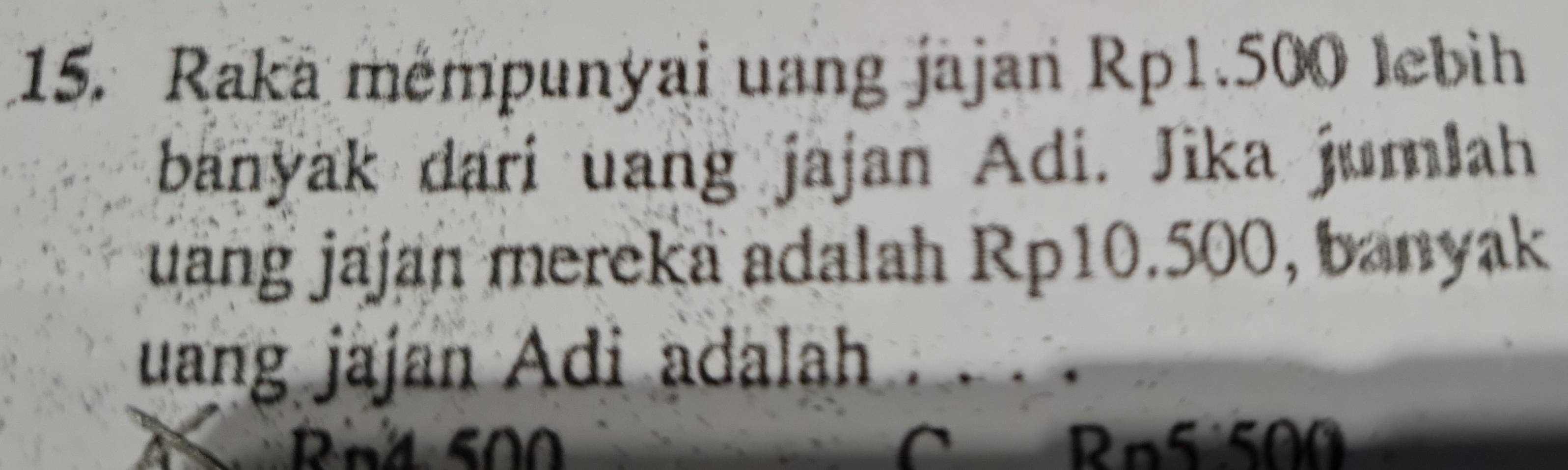 Raka mémpunyai uang jajan Rp1.500 Jebih 
banyak dari uang jajan Adi. Jika jumlah 
juang jajan mereka adalah Rp10.500, banyak 
uang jajan Adi adalah *