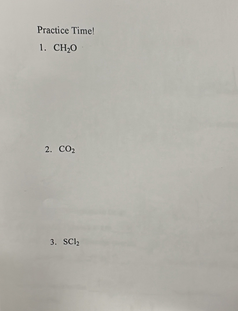 Practice Time! 
1. CH_2O
2. CO_2
3. SCl_2