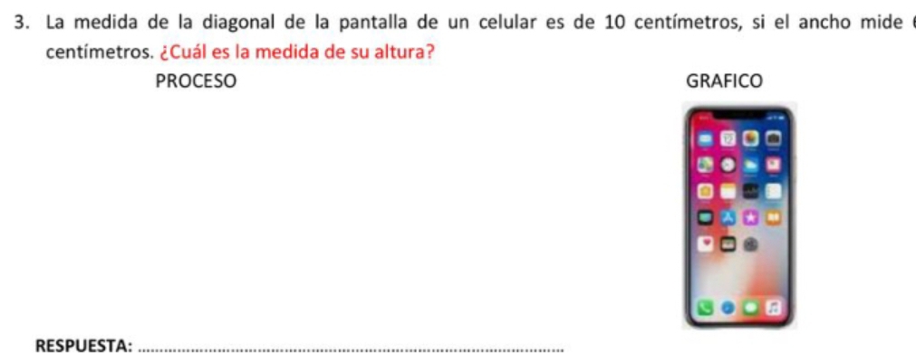 La medida de la diagonal de la pantalla de un celular es de 10 centímetros, si el ancho mide
centímetros. ¿Cuál es la medida de su altura? 
PROCESO GRAFICO 
RESPUESTA:_