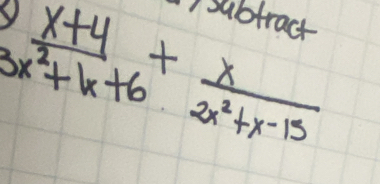 ) subtract
 (x+4)/3x^2+1x+6 + x/2x^2+x-15 