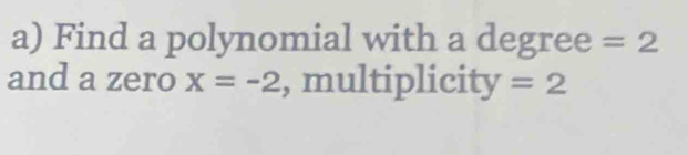 Find a polynomial with a degree =2
and a zero x=-2 , multiplicity =2